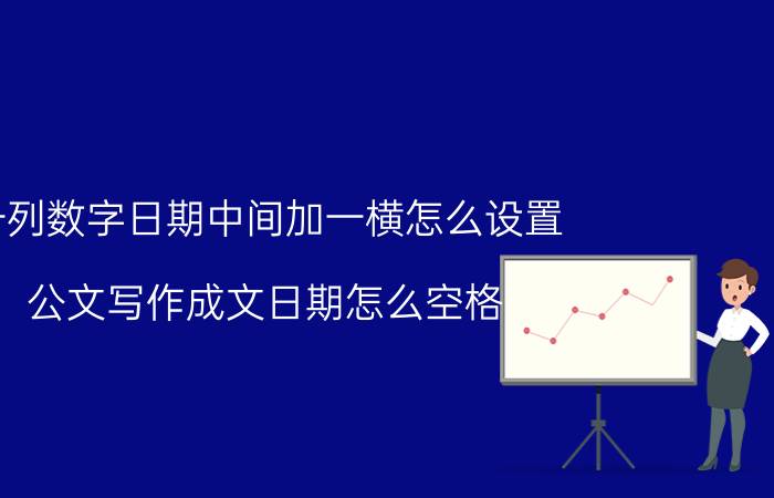 一列数字日期中间加一横怎么设置 公文写作成文日期怎么空格？